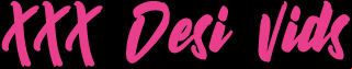 XXX Desi Vids